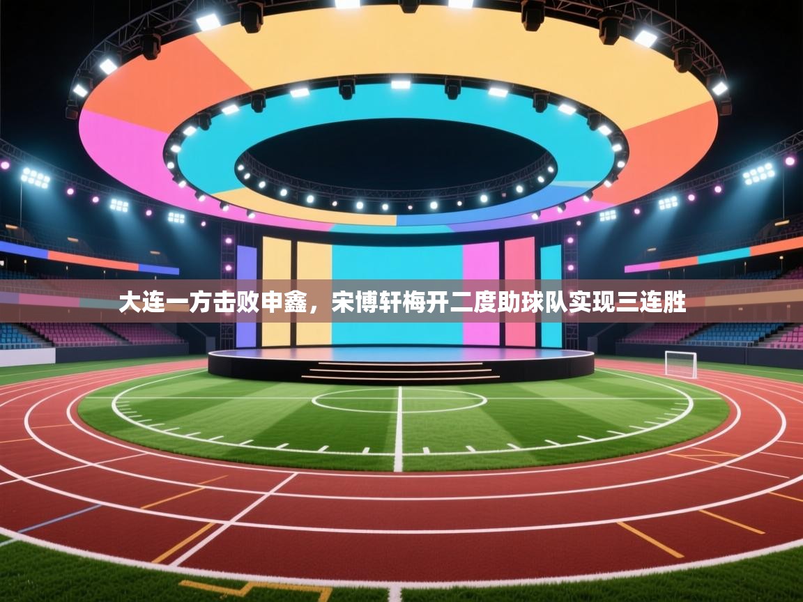 大连一方击败申鑫，宋博轩梅开二度助球队实现三连胜