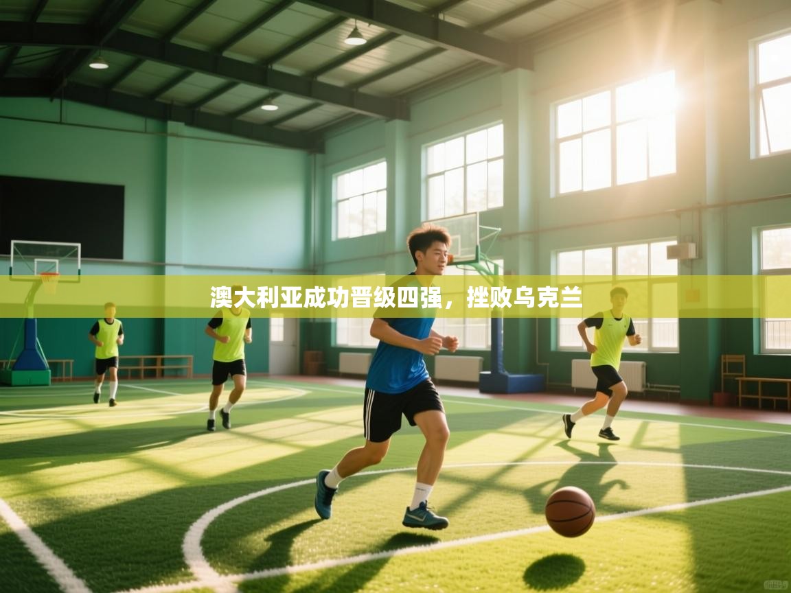 澳大利亚成功晋级四强，挫败乌克兰  第1张