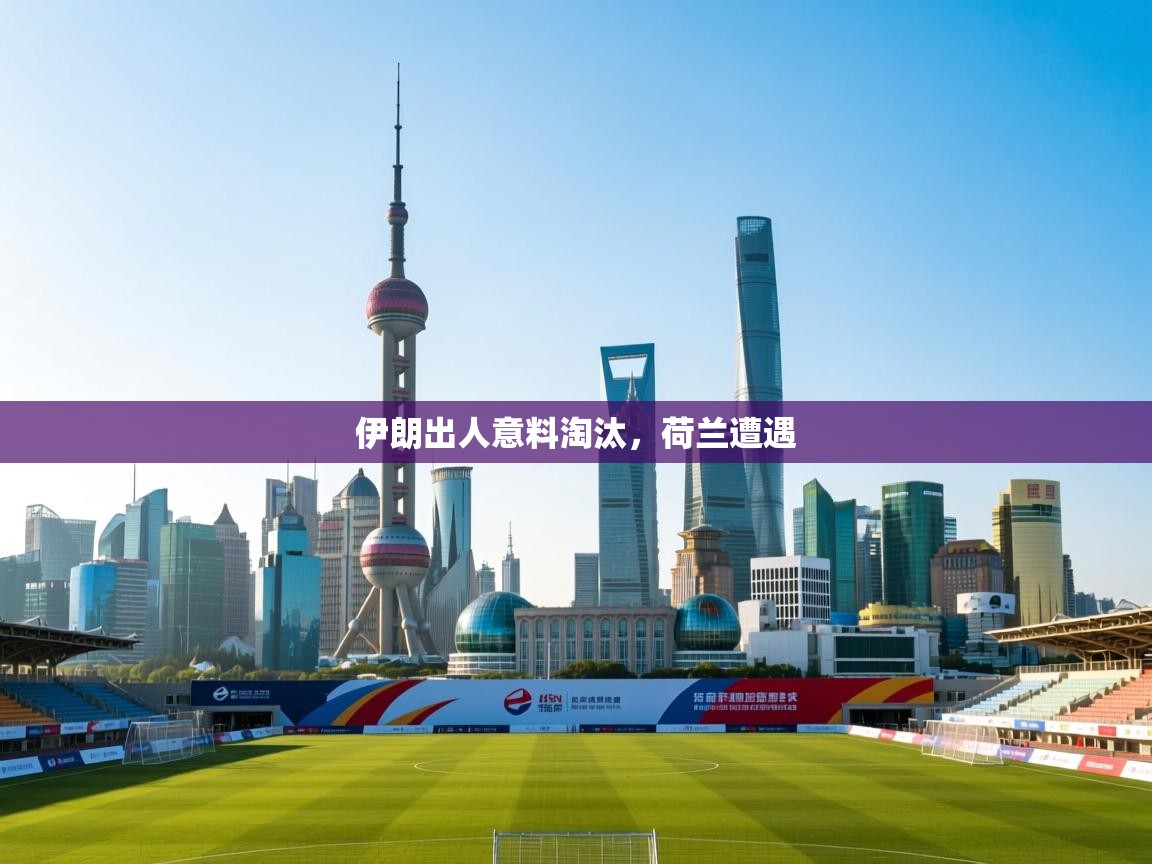 伊朗出人意料淘汰，荷兰遭遇  第1张