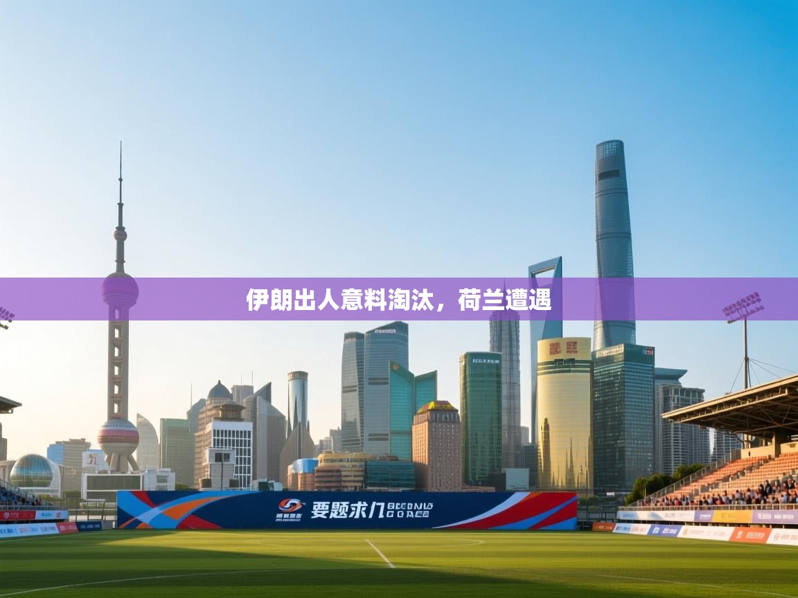 伊朗出人意料淘汰，荷兰遭遇  第2张