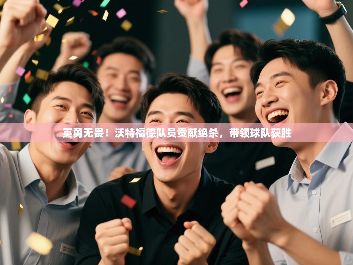 英勇无畏！沃特福德队员贡献绝杀，带领球队获胜