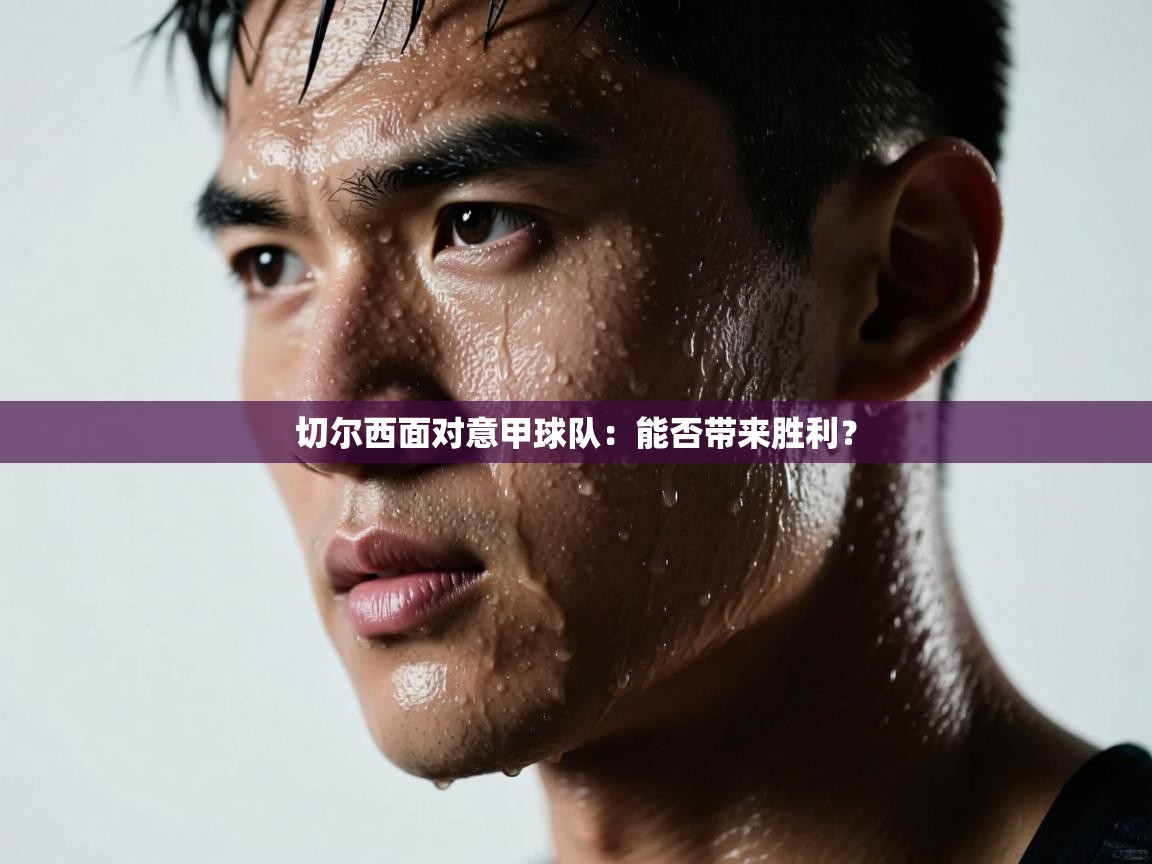 切尔西面对意甲球队：能否带来胜利？  第1张