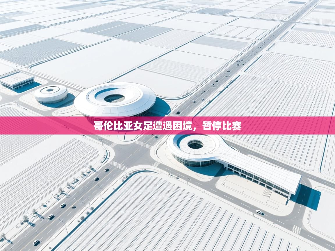 哥伦比亚女足遭遇困境，暂停比赛