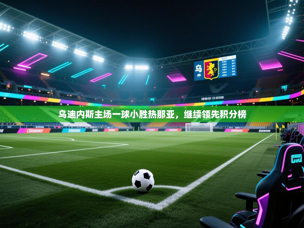 乌迪内斯主场一球小胜热那亚，继续领先积分榜