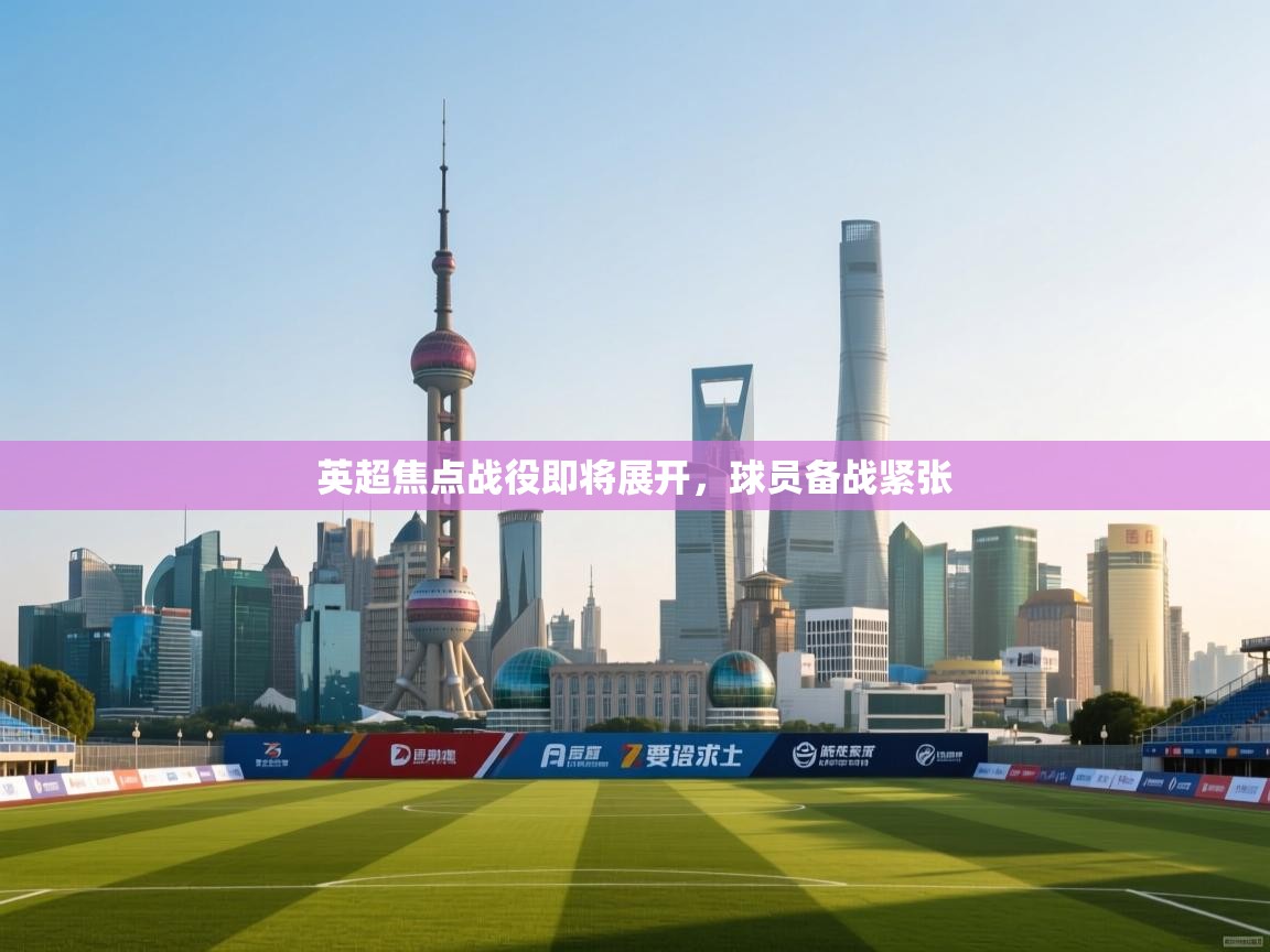 英超焦点战役即将展开，球员备战紧张