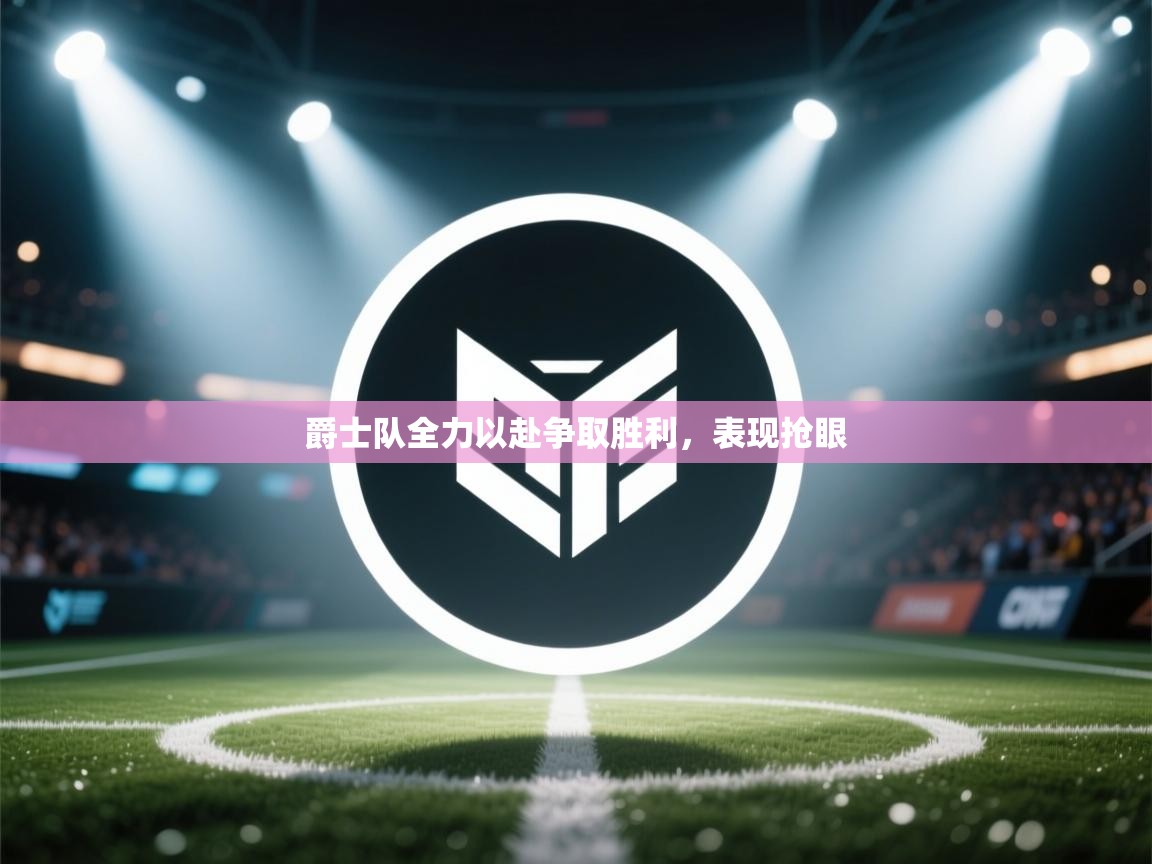 爵士队全力以赴争取胜利，表现抢眼