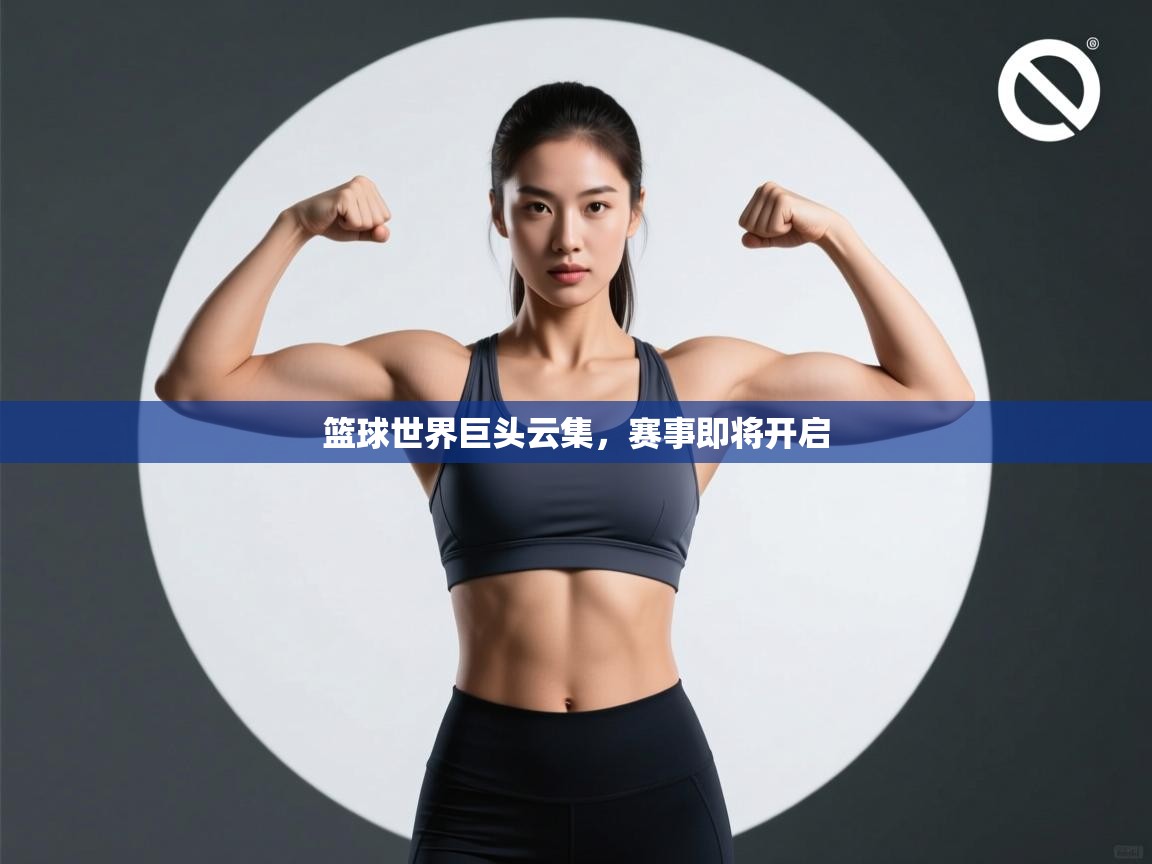 篮球世界巨头云集，赛事即将开启