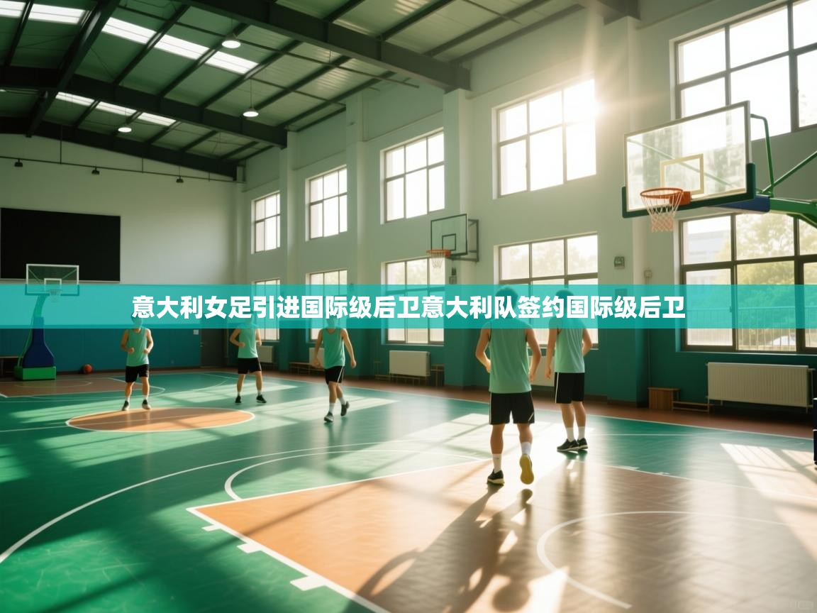 意大利女足引进国际级后卫意大利队签约国际级后卫  第1张